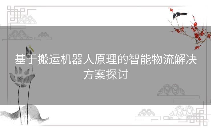 基于搬运机器人原理的智能物流解决方案探讨