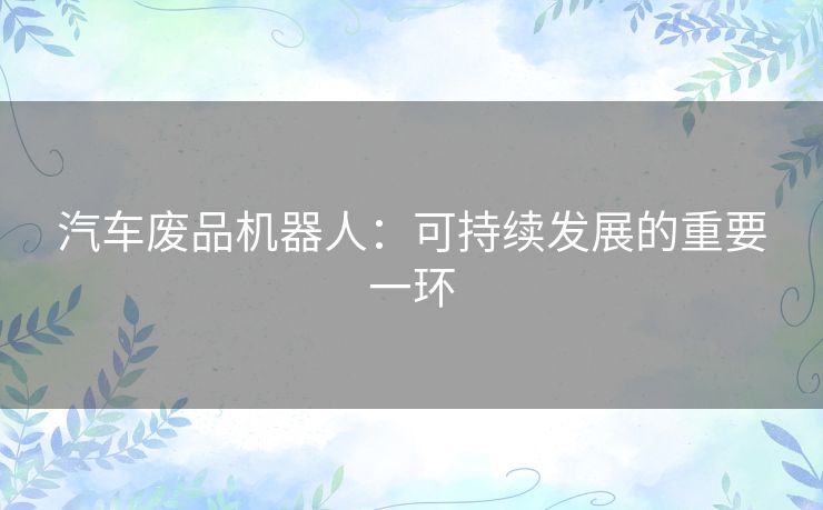 汽车废品机器人：可持续发展的重要一环