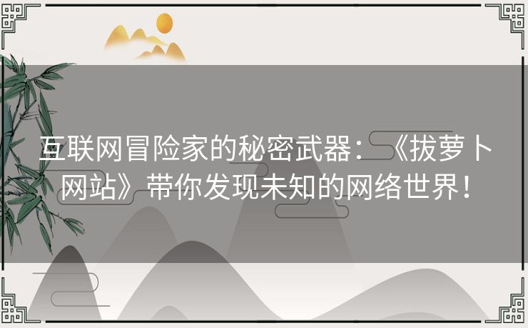 互联网冒险家的秘密武器：《拔萝卜网站》带你发现未知的网络世界！