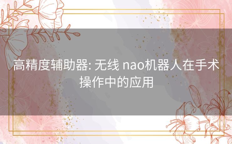 高精度辅助器: 无线 nao机器人在手术操作中的应用