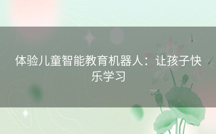 体验儿童智能教育机器人：让孩子快乐学习