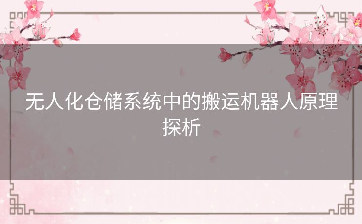 无人化仓储系统中的搬运机器人原理探析