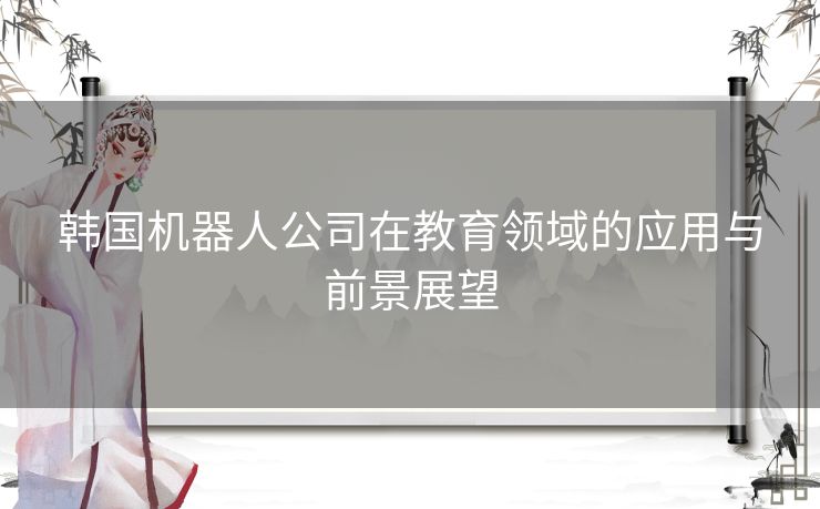 韩国机器人公司在教育领域的应用与前景展望