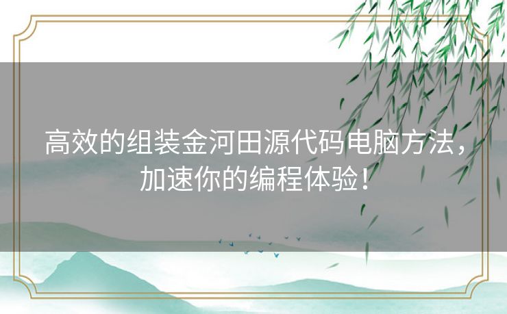 高效的组装金河田源代码电脑方法，加速你的编程体验！