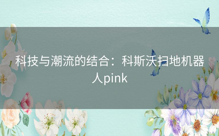 科技与潮流的结合：科斯沃扫地机器人pink