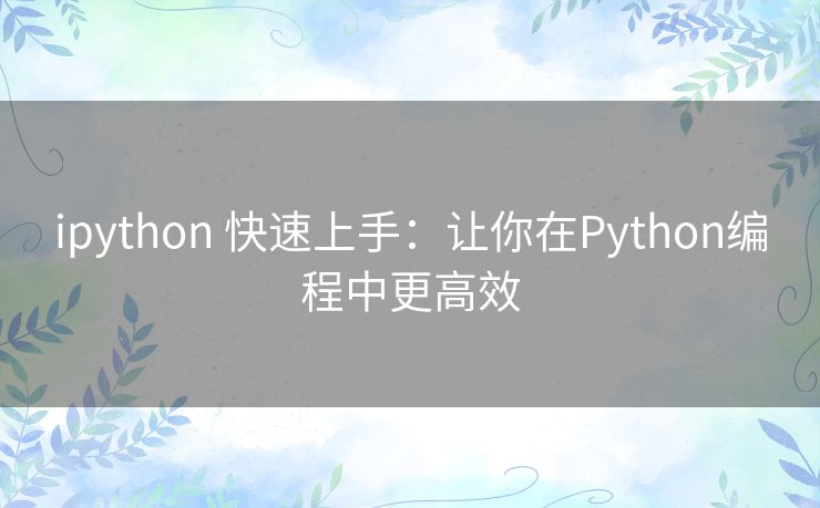 ipython 快速上手：让你在Python编程中更高效