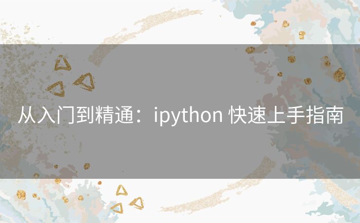 从入门到精通：ipython 快速上手指南