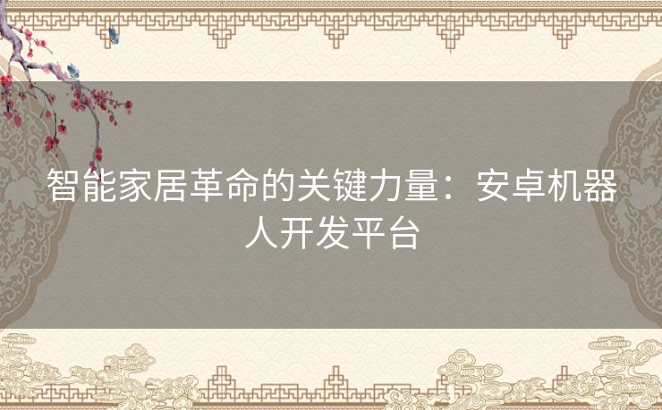 智能家居革命的关键力量：安卓机器人开发平台