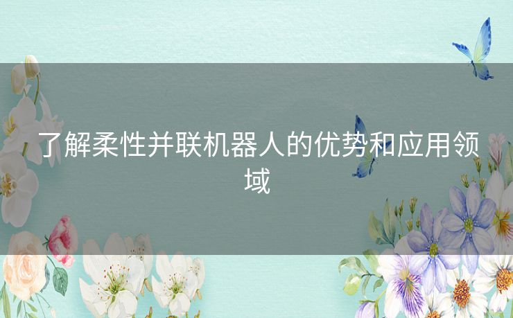 了解柔性并联机器人的优势和应用领域