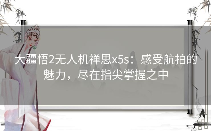 大疆悟2无人机禅思x5s：感受航拍的魅力，尽在指尖掌握之中