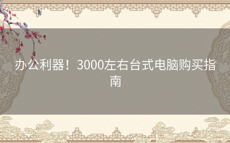 办公利器！3000左右台式电脑购买指南