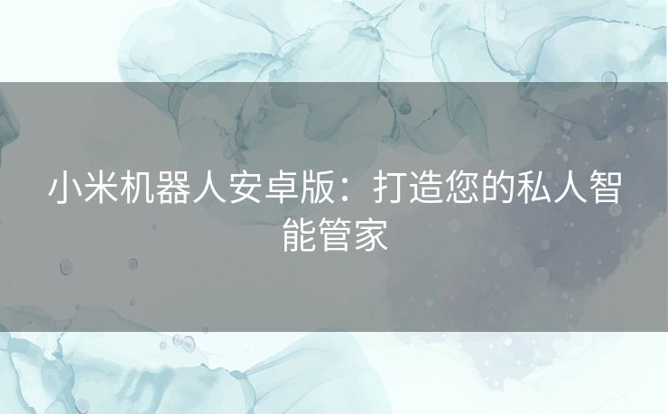 小米机器人安卓版：打造您的私人智能管家