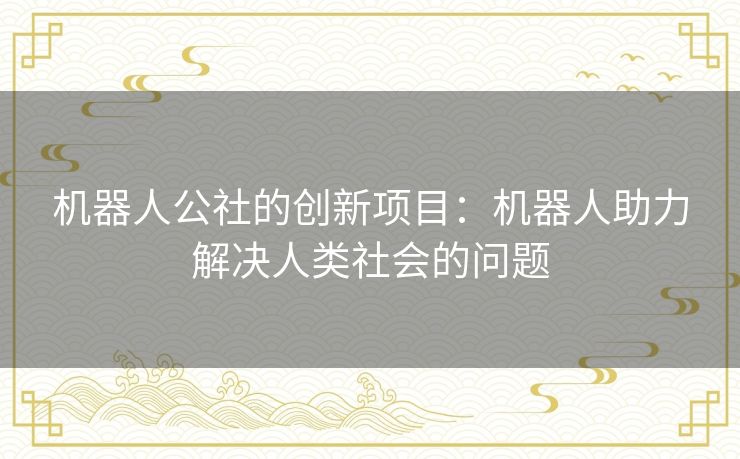 机器人公社的创新项目：机器人助力解决人类社会的问题