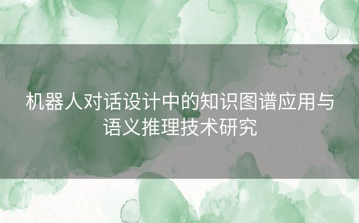 机器人对话设计中的知识图谱应用与语义推理技术研究