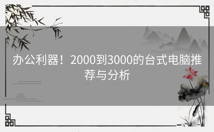 办公利器！2000到3000的台式电脑推荐与分析