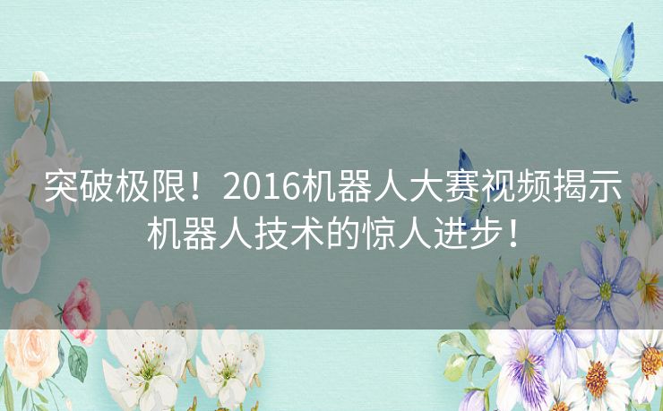 突破极限！2016机器人大赛视频揭示机器人技术的惊人进步！