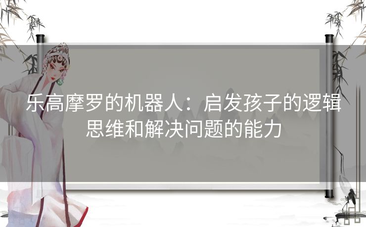 乐高摩罗的机器人：启发孩子的逻辑思维和解决问题的能力