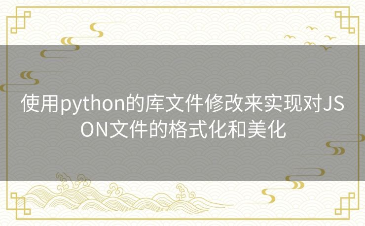 使用python的库文件修改来实现对JSON文件的格式化和美化