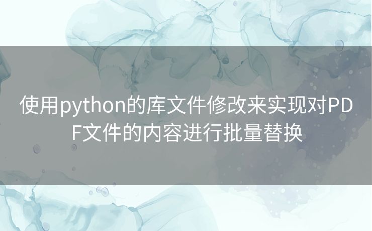 使用python的库文件修改来实现对PDF文件的内容进行批量替换