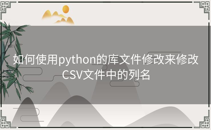 如何使用python的库文件修改来修改CSV文件中的列名