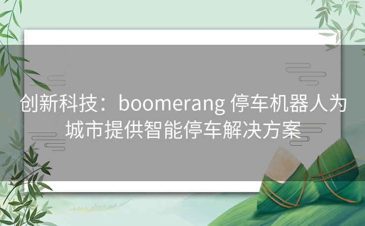 创新科技：boomerang 停车机器人为城市提供智能停车解决方案