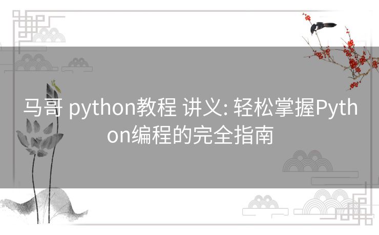 马哥 python教程 讲义: 轻松掌握Python编程的完全指南