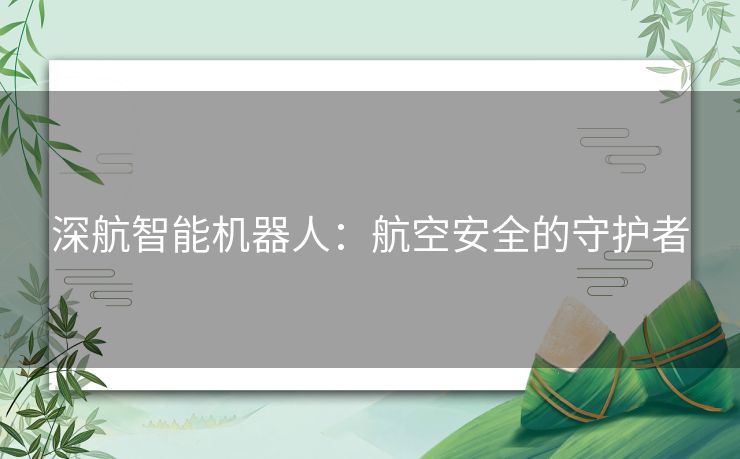 深航智能机器人：航空安全的守护者