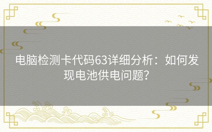 电脑检测卡代码63详细分析：如何发现电池供电问题？