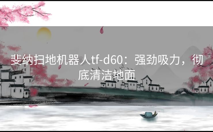 斐纳扫地机器人tf-d60：强劲吸力，彻底清洁地面