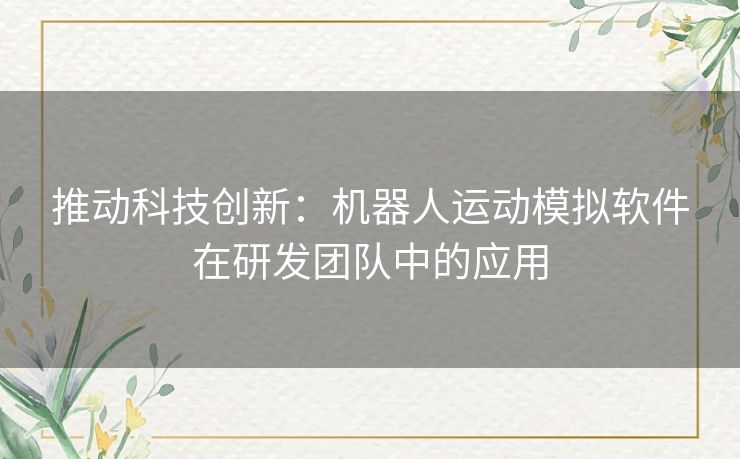 推动科技创新：机器人运动模拟软件在研发团队中的应用