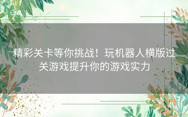 精彩关卡等你挑战！玩机器人横版过关游戏提升你的游戏实力