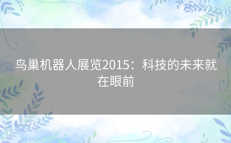 鸟巢机器人展览2015：科技的未来就在眼前