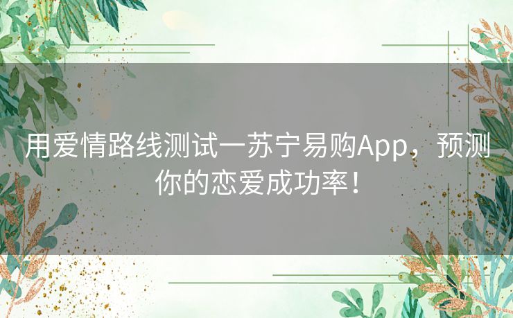 用爱情路线测试一苏宁易购App，预测你的恋爱成功率！