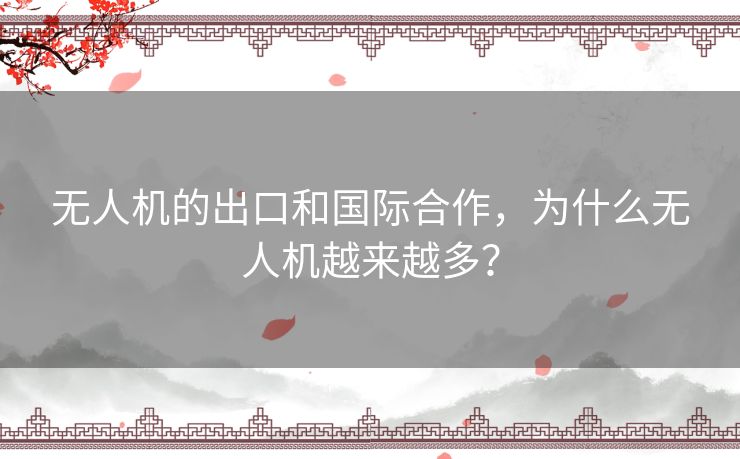 无人机的出口和国际合作，为什么无人机越来越多？