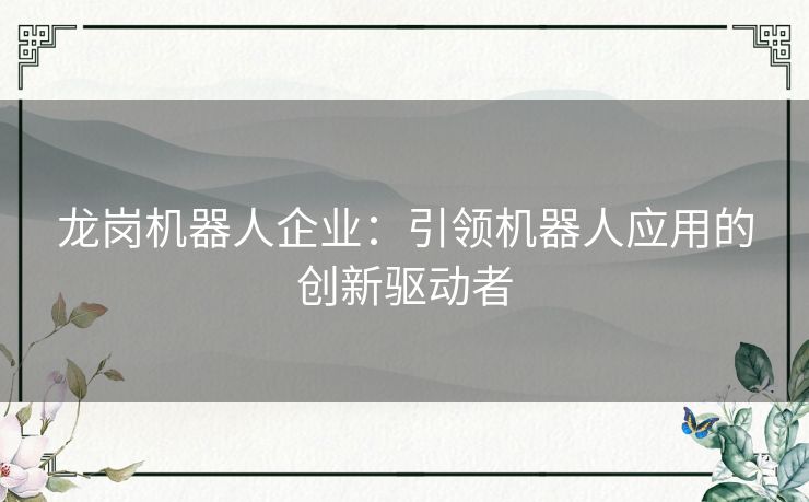 龙岗机器人企业：引领机器人应用的创新驱动者