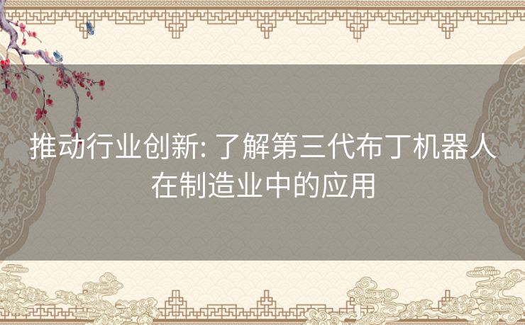 推动行业创新: 了解第三代布丁机器人在制造业中的应用