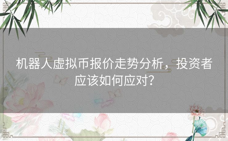 机器人虚拟币报价走势分析，投资者应该如何应对？