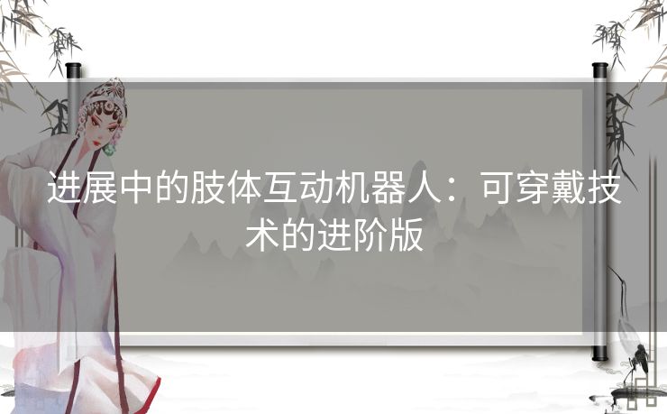 进展中的肢体互动机器人：可穿戴技术的进阶版