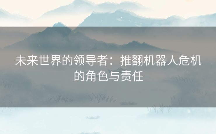 未来世界的领导者：推翻机器人危机的角色与责任