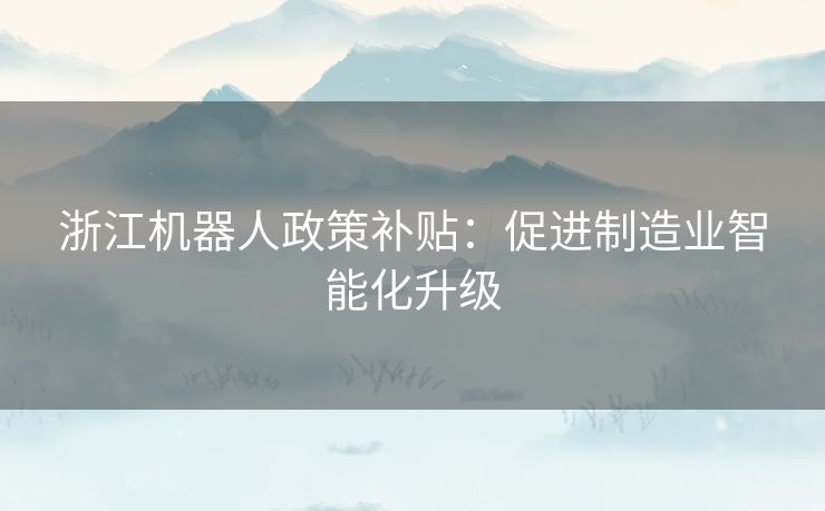 浙江机器人政策补贴：促进制造业智能化升级