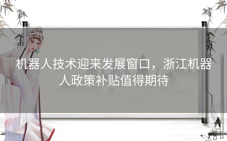 机器人技术迎来发展窗口，浙江机器人政策补贴值得期待