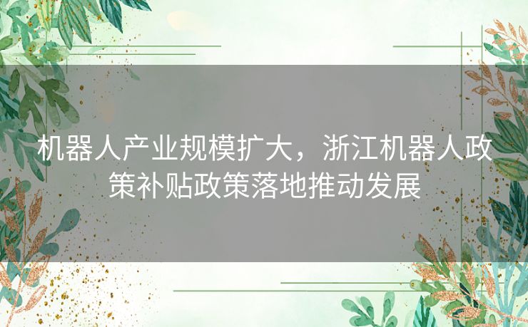 机器人产业规模扩大，浙江机器人政策补贴政策落地推动发展