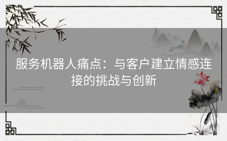 服务机器人痛点：与客户建立情感连接的挑战与创新