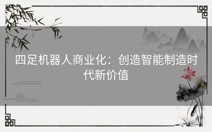 四足机器人商业化：创造智能制造时代新价值