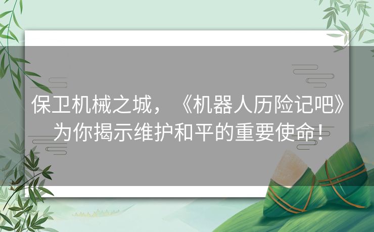 保卫机械之城，《机器人历险记吧》为你揭示维护和平的重要使命！