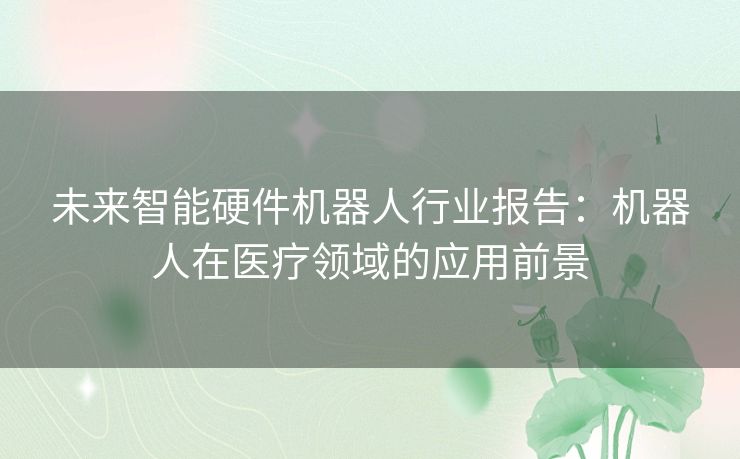 未来智能硬件机器人行业报告：机器人在医疗领域的应用前景