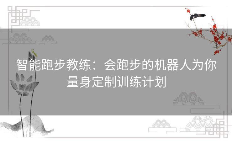 智能跑步教练：会跑步的机器人为你量身定制训练计划