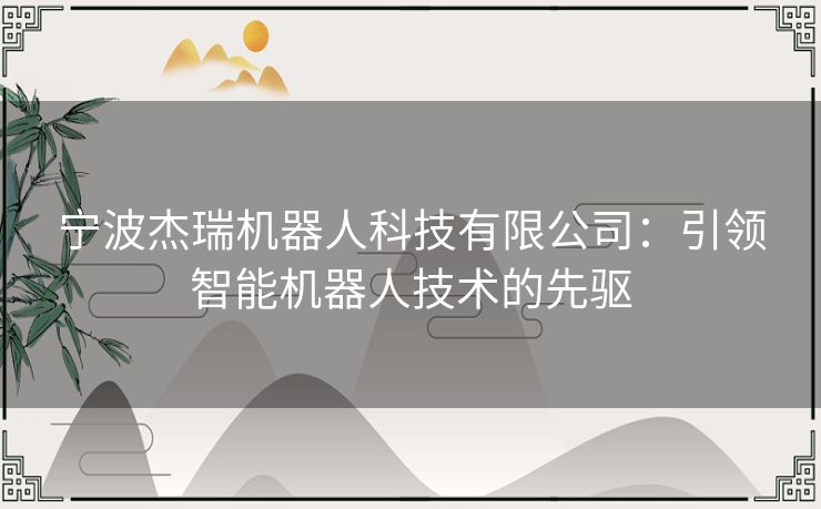 宁波杰瑞机器人科技有限公司：引领智能机器人技术的先驱