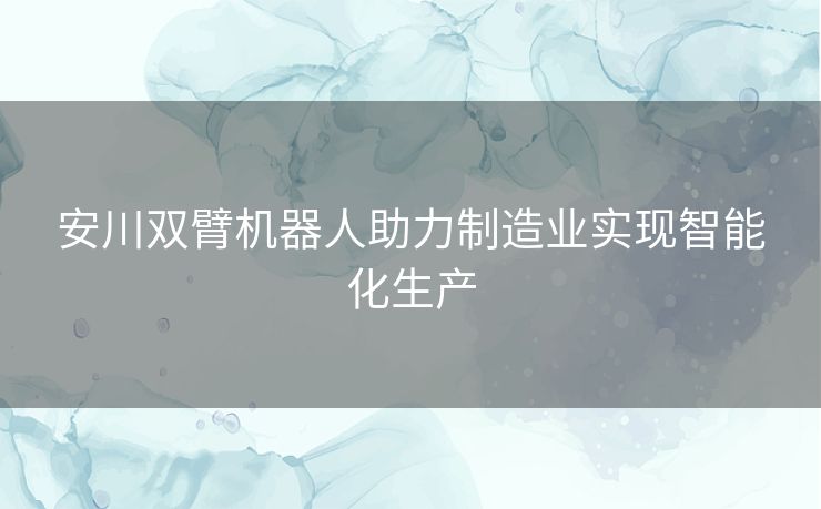 安川双臂机器人助力制造业实现智能化生产