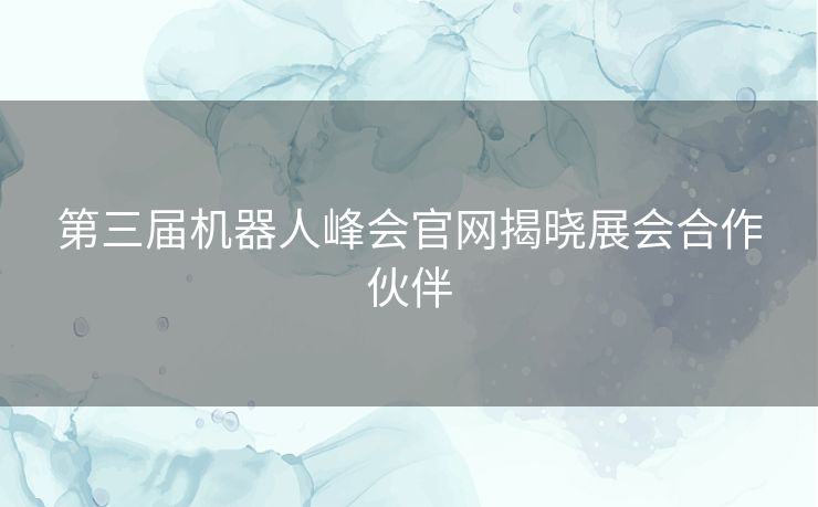 第三届机器人峰会官网揭晓展会合作伙伴